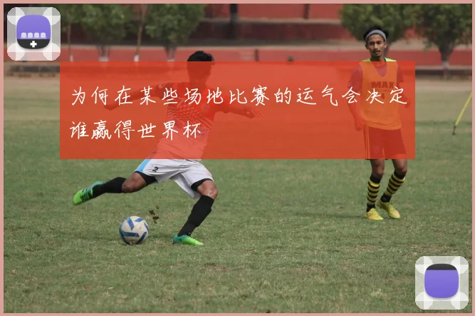 为何在某些场地比赛的运气会决定谁赢得世界杯