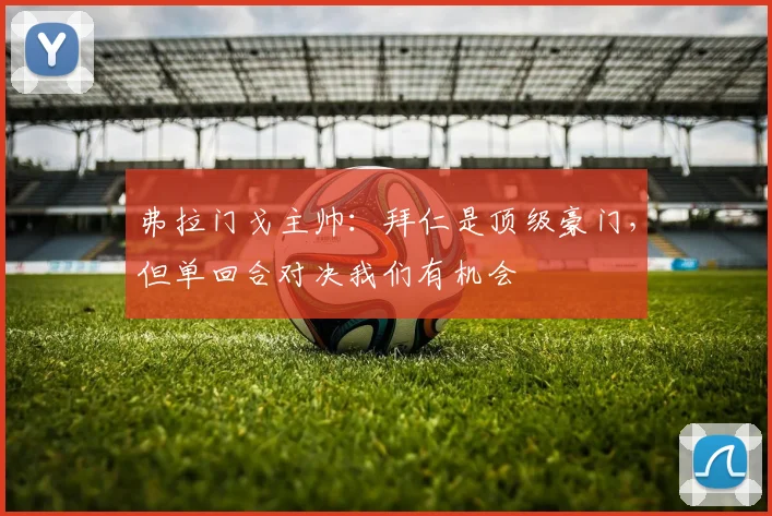 弗拉门戈主帅：拜仁是顶级豪门，但单回合对决我们有机会